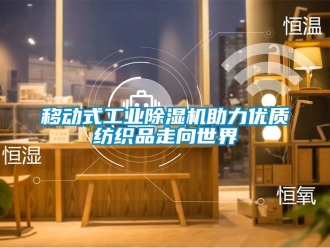 常见问题移动式工业除湿机助力优质纺织品走向世界