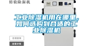 工业除湿机用在哪里，如何选购到合适的工业除湿机