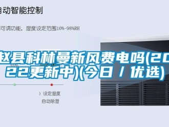 企业新闻赵县科林曼新风费电吗(2022更新中)(今日／优选)