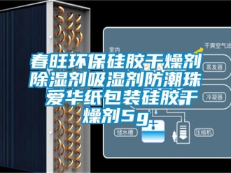 企业新闻春旺环保硅胶干燥剂除湿剂吸湿剂防潮珠 爱华纸包装硅胶干燥剂5g