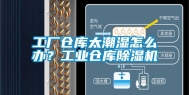 工厂仓库太潮湿怎么办？工业仓库除湿机