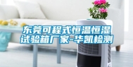 东莞可程式恒温恒湿试验箱厂家-华凯检测