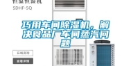 巧用车间除湿机，解决食品厂车间蒸汽问题