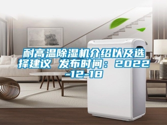 行业新闻耐高温除湿机介绍以及选择建议 发布时间：2022-12-18