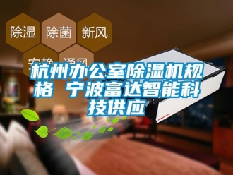 行业新闻杭州办公室除湿机规格 宁波富达智能科技供应