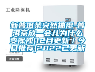 企业新闻新普洱茶突然抽湿-普洱茶放一会儿为什么变浑浊(12月更新／今日推荐)2022已更新