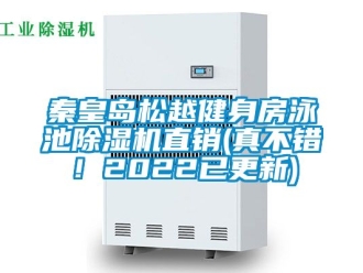 行业新闻秦皇岛松越健身房泳池除湿机直销(真不错！2022已更新)