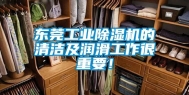 东莞工业除湿机的清洁及润滑工作很重要！
