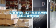 工业除湿：工厂如何选用合适的工业除湿机