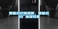 智能纺织加湿器，智能纺织厂加湿装置