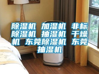 企业新闻除湿机 加湿机 非标除湿机 抽湿机 干燥机 东莞除湿机 东莞抽湿机