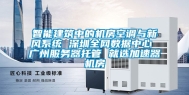 智能建筑中的机房空调与新风系统 深圳全网数据中心 广州服务器托管 就选加速器机房