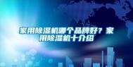 家用除湿机哪个品牌好？家用除湿机十介绍