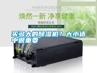 行业新闻买多大的除湿机？大小适中很重要