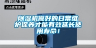 除湿机做好的日常维护保养才能有效延长使用寿命！