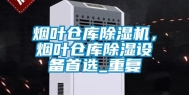 烟叶仓库除湿机，烟叶仓库除湿设备首选_重复