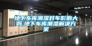 地下车库潮湿对车影响大吗,地下车库潮湿解决方案