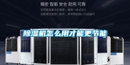 除湿机怎么用才能更节能