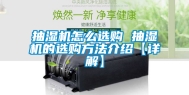 抽湿机怎么选购 抽湿机的选购方法介绍【详解】
