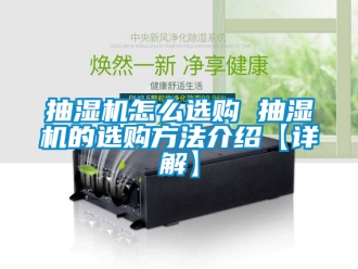 企业新闻抽湿机怎么选购 抽湿机的选购方法介绍【详解】