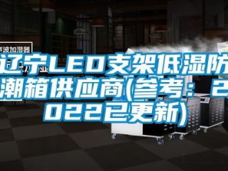 常见问题辽宁LED支架低湿防潮箱供应商(参考：2022已更新)