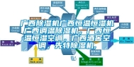 广西除湿机广西恒温恒湿机广西调温除湿机，广西恒温恒湿空调，广西酒窖空调，先特除湿机,