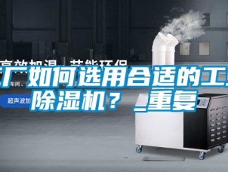 常见问题工厂如何选用合适的工业除湿机？_重复