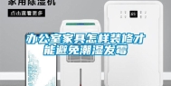 办公室家具怎样装修才能避免潮湿发霉