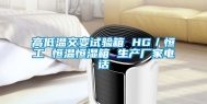 高低温交变试验箱 HG／恒工 恒温恒湿箱 生产厂家电话