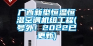 广西新型恒温恒湿空调机组工程(号外！2022已更新)