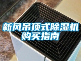 常见问题新风吊顶式除湿机购买指南