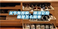 关节有异响、潮湿会酸痛是怎么回事
