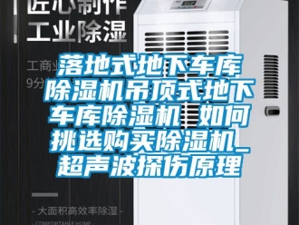 行业新闻落地式地下车库除湿机吊顶式地下车库除湿机 如何挑选购买除湿机_超声波探伤原理
