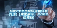 合肥CO2热泵除湿机安装方法(【来吧展示】2022已更新)