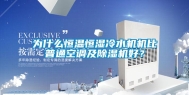 为什么恒温恒湿冷水机机比普通空调及除湿机好？