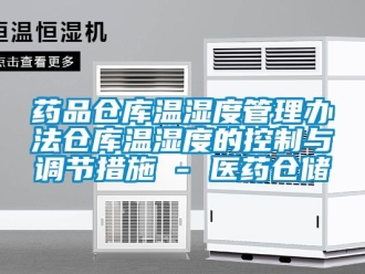 企业新闻药品仓库温湿度管理办法仓库温湿度的控制与调节措施 - 医药仓储