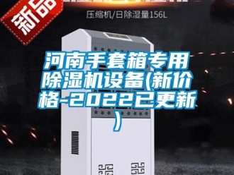 企业新闻河南手套箱专用除湿机设备(新价格-2022已更新)