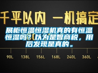 知识百科展柜恒温恒湿机真的有恒温恒湿吗？以为是智商税，用后发现是真的。