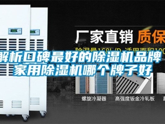 企业新闻解析口碑最好的除湿机品牌 家用除湿机哪个牌子好