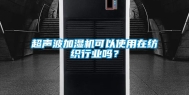 超声波加湿机可以使用在纺织行业吗？