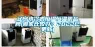 辽宁水冷式恒温恒湿机品牌(哪家比较好？2022已更新)