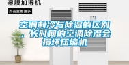 空调制冷与除湿的区别，长时间的空调除湿会损坏压缩机