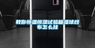 教你恒温恒湿试验箱湿球纱布怎么挂