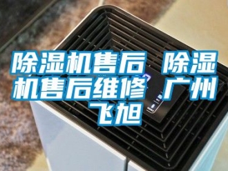 行业新闻除湿机售后 除湿机售后维修 广州飞旭