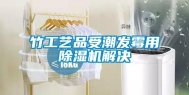 竹工艺品受潮发霉用除湿机解决