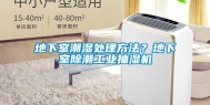 地下室潮湿处理方法？地下室除潮工业抽湿机