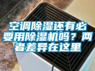 行业新闻空调除湿还有必要用除湿机吗？两者差异在这里