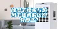 除湿干燥机与热风干燥机的区别有哪些？