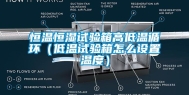 恒温恒湿试验箱高低温循环（低温试验箱怎么设置温度）