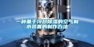 一种基于冷却除湿的空气制水装置的制作方法